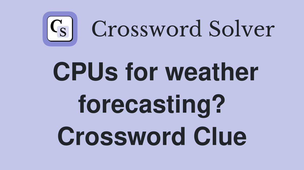 CPUs for weather forecasting? Crossword Clue Answers Crossword Solver